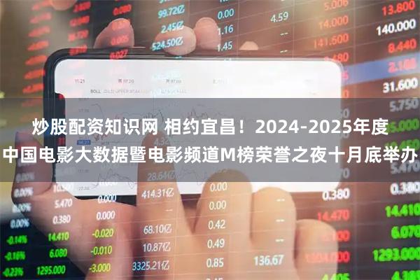 炒股配资知识网 相约宜昌！2024-2025年度中国电影大数据暨电影频道M榜荣誉之夜十月底举办