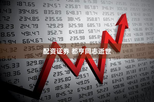 配资证券 都亨同志逝世